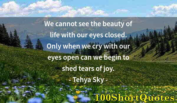 Quote by Albert Einstein: We cannot see the beauty of life with our eyes closed. Only when we cry with our eyes open can we be...