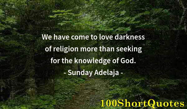 Quote by Albert Einstein: We have come to love darkness of religion more than seeking for the knowledge of God.