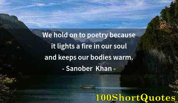 Quote by Albert Einstein: We hold on to poetry because it lights a fire in our soul and keeps our bodies warm.