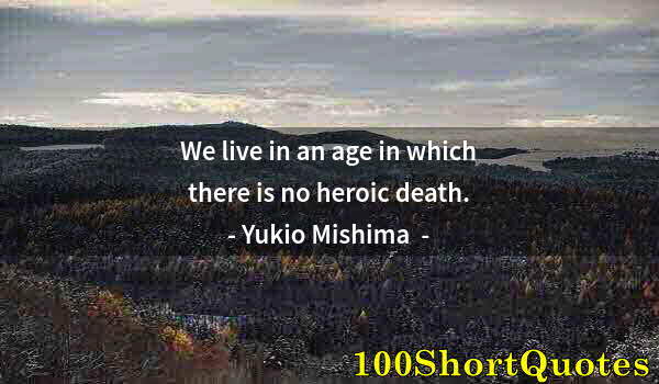 Quote by Albert Einstein: We live in an age in which there is no heroic death.