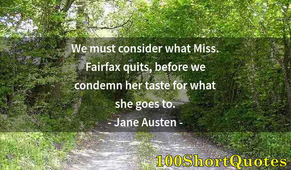 Quote by Albert Einstein: We must consider what Miss. Fairfax quits, before we condemn her taste for what she goes to.