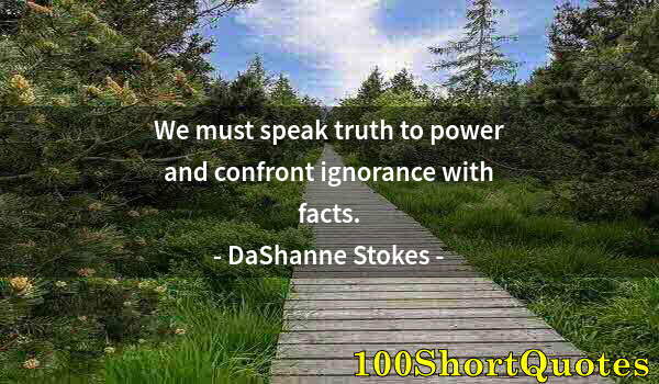 Quote by Albert Einstein: We must speak truth to power and confront ignorance with facts.