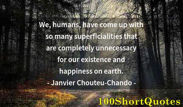 Quote by Albert Einstein: We, humans, have come up with so many superficialities that are completely unnecessary for our exist...