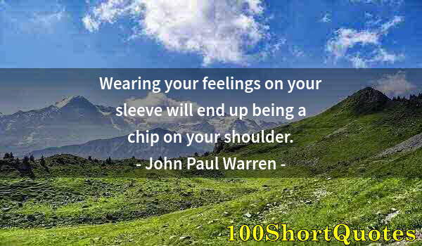 Quote by Albert Einstein: Wearing your feelings on your sleeve will end up being a chip on your shoulder.