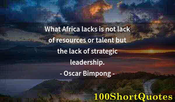 Quote by Albert Einstein: What Africa lacks is not lack of resources or talent but the lack of strategic leadership.