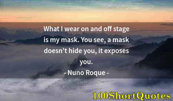 Quote by Albert Einstein: What I wear on and off stage is my mask. You see, a mask doesn't hide you, it exposes you.