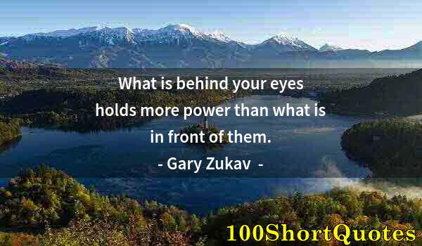 Quote by Albert Einstein: What is behind your eyes holds more power than what is in front of them.