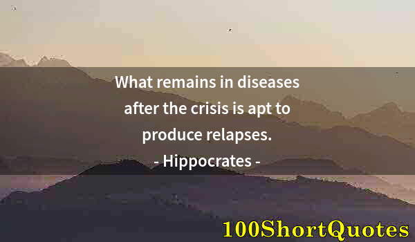 Quote by Albert Einstein: What remains in diseases after the crisis is apt to produce relapses.