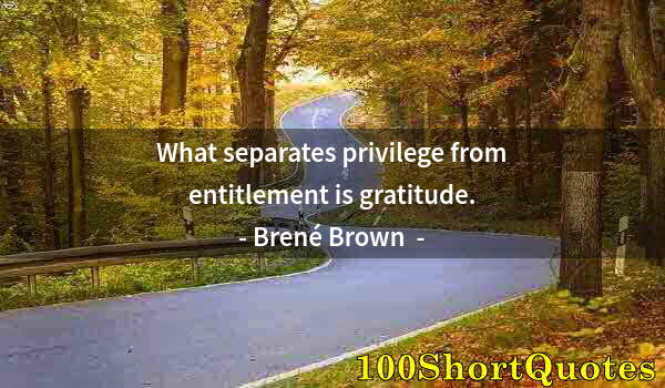 Quote by Albert Einstein: What separates privilege from entitlement is gratitude.