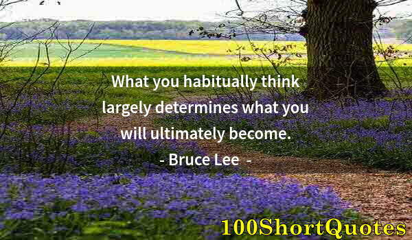 Quote by Albert Einstein: What you habitually think largely determines what you will ultimately become.