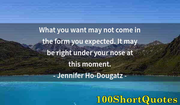 Quote by Albert Einstein: What you want may not come in the form you expected. It may be right under your nose at this moment.