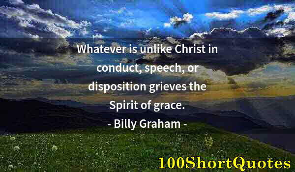 Quote by Albert Einstein: Whatever is unlike Christ in conduct, speech, or disposition grieves the Spirit of grace.