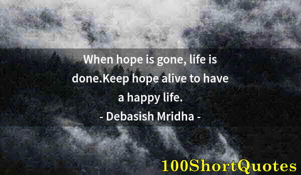 Quote by Albert Einstein: When hope is gone, life is done.Keep hope alive to have a happy life.