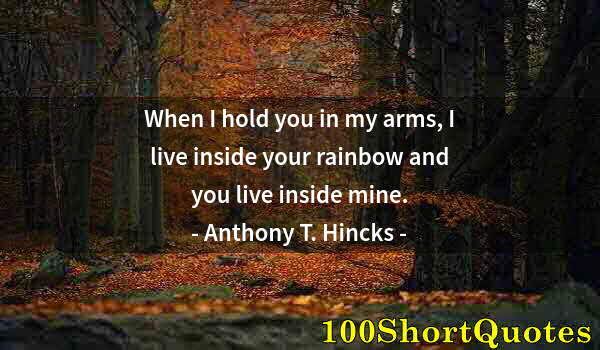 Quote by Albert Einstein: When I hold you in my arms, I live inside your rainbow and you live inside mine.