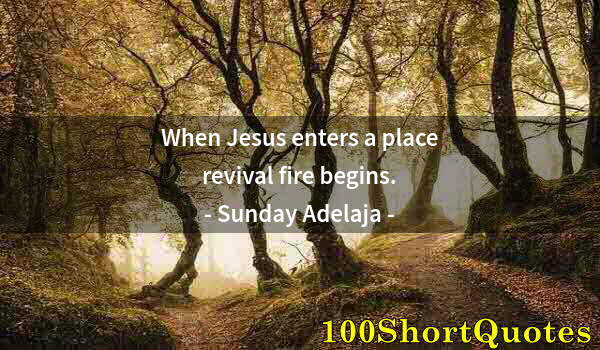 Quote by Albert Einstein: When Jesus enters a place revival fire begins.