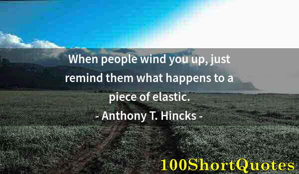 Quote by Albert Einstein: When people wind you up, just remind them what happens to a piece of elastic.