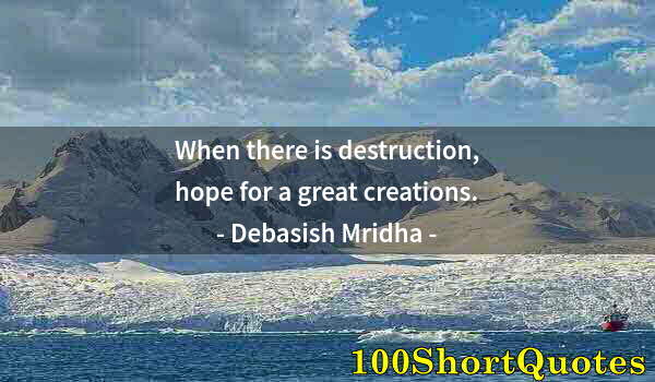 Quote by Albert Einstein: When there is destruction, hope for a great creations.