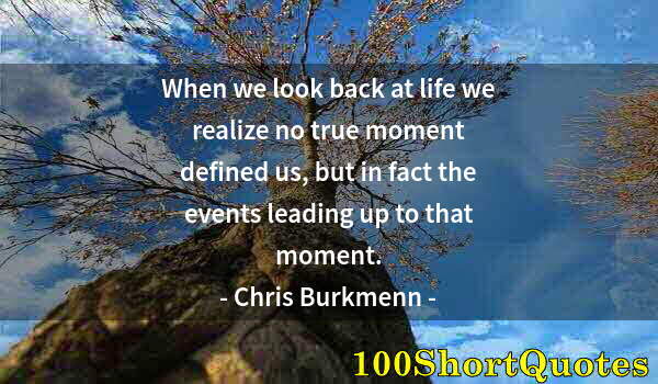 Quote by Albert Einstein: When we look back at life we realize no true moment defined us, but in fact the events leading up to...