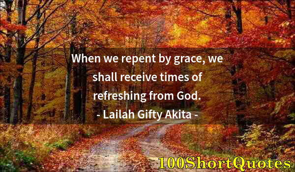 Quote by Albert Einstein: When we repent by grace, we shall receive times of refreshing from God.