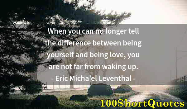 Quote by Albert Einstein: When you can no longer tell the difference between being yourself and being love, you are not far fr...