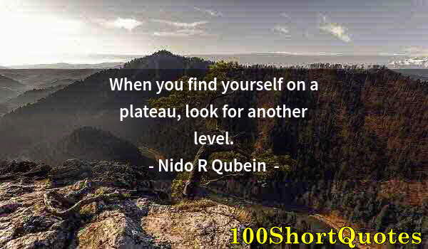 Quote by Albert Einstein: When you find yourself on a plateau, look for another level.