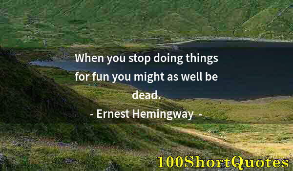 Quote by Albert Einstein: When you stop doing things for fun you might as well be dead.