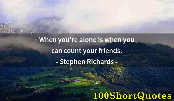 Quote by Albert Einstein: When you're alone is when you can count your friends.