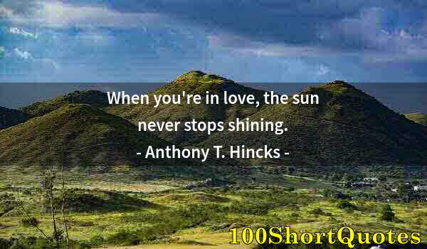 Quote by Albert Einstein: When you're in love, the sun never stops shining.