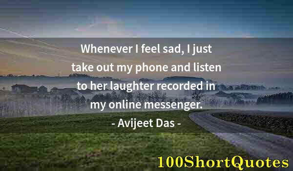 Quote by Albert Einstein: Whenever I feel sad, I just take out my phone and listen to her laughter recorded in my online messe...