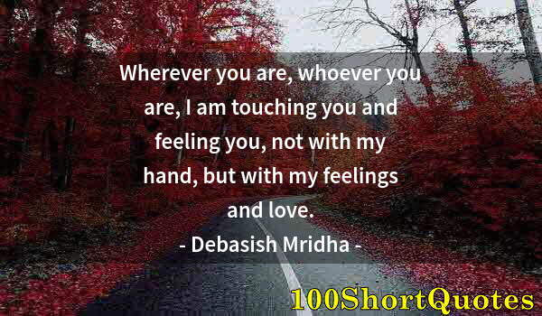 Quote by Albert Einstein: Wherever you are, whoever you are, I am touching you and feeling you, not with my hand, but with my ...