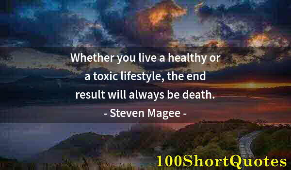 Quote by Albert Einstein: Whether you live a healthy or a toxic lifestyle, the end result will always be death.