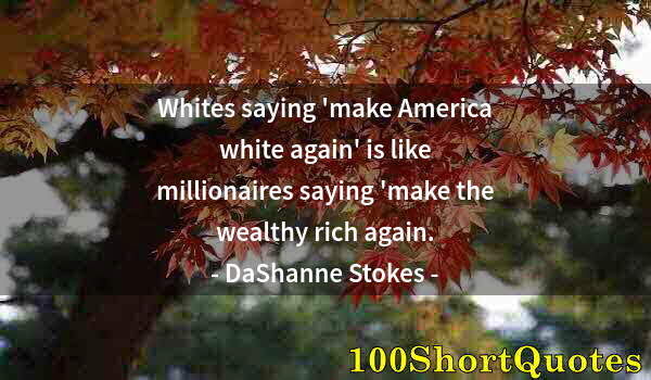 Quote by Albert Einstein: Whites saying 'make America white again' is like millionaires saying 'make the wealthy rich again.