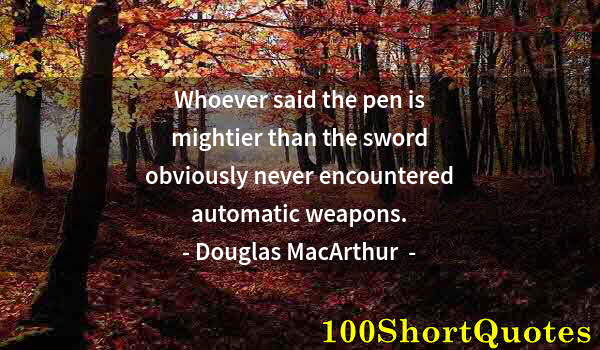 Quote by Albert Einstein: Whoever said the pen is mightier than the sword obviously never encountered automatic weapons.