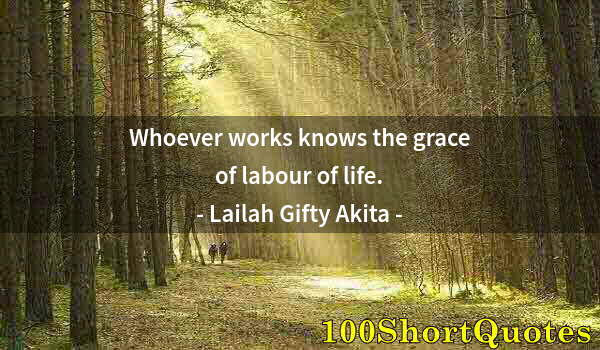 Quote by Albert Einstein: Whoever works knows the grace of labour of life.