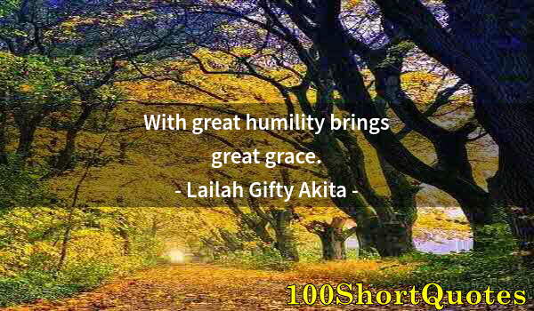 Quote by Albert Einstein: With great humility brings great grace.