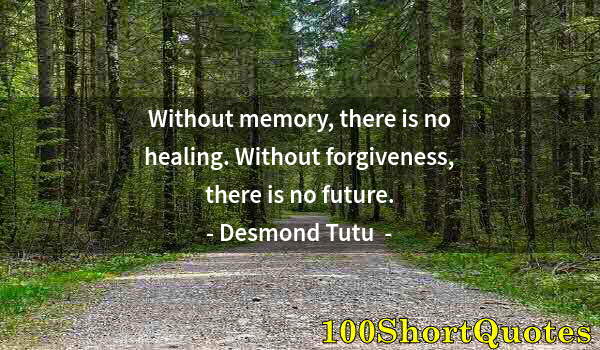 Quote by Albert Einstein: Without memory, there is no healing. Without forgiveness, there is no future.