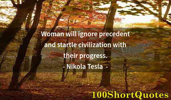 Quote by Albert Einstein: Woman will ignore precedent and startle civilization with their progress.