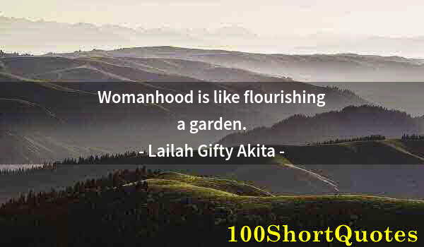 Quote by Albert Einstein: Womanhood is like flourishing a garden.