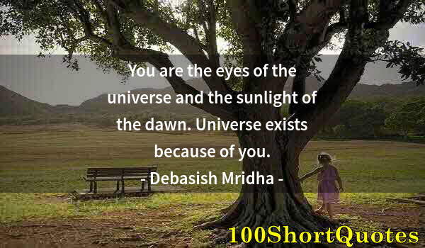 Quote by Albert Einstein: You are the eyes of the universe and the sunlight of the dawn. Universe exists because of you.