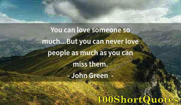 Quote by Albert Einstein: You can love someone so much...But you can never love people as much as you can miss them.