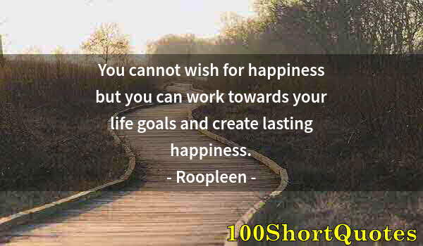 Quote by Albert Einstein: You cannot wish for happiness but you can work towards your life goals and create lasting happiness.