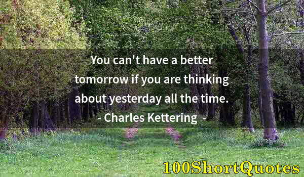 Quote by Albert Einstein: You can't have a better tomorrow if you are thinking about yesterday all the time.