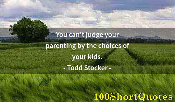 Quote by Albert Einstein: You can't judge your parenting by the choices of your kids.