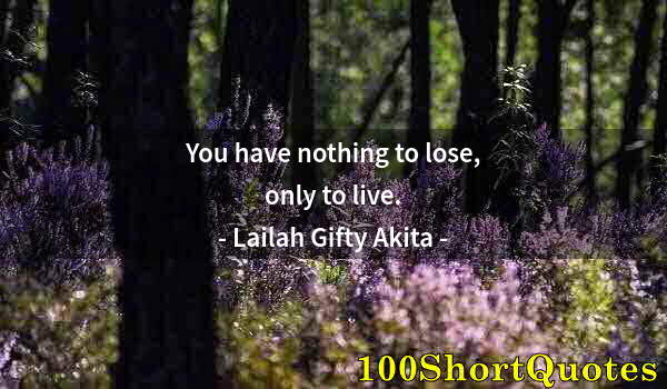 Quote by Albert Einstein: You have nothing to lose, only to live.