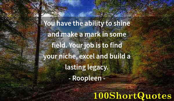 Quote by Albert Einstein: You have the ability to shine and make a mark in some field. Your job is to find your niche, excel a...