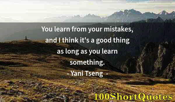 Quote by Albert Einstein: You learn from your mistakes, and I think it's a good thing as long as you learn something.