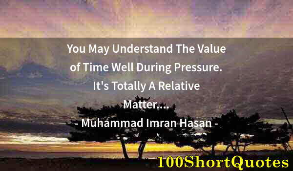 Quote by Albert Einstein: You May Understand The Value of Time Well During Pressure. It's Totally A Relative Matter....