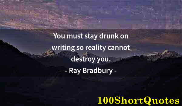 Quote by Albert Einstein: You must stay drunk on writing so reality cannot destroy you.