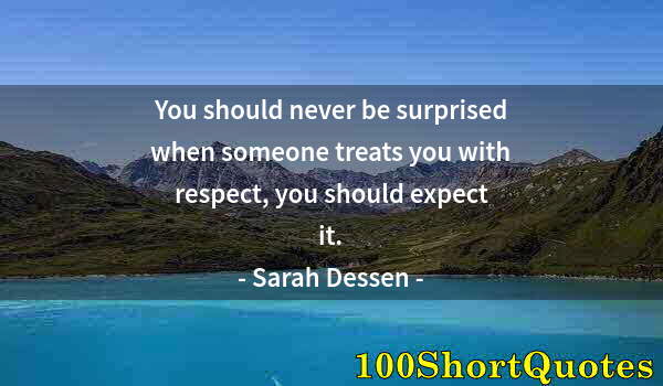 Quote by Albert Einstein: You should never be surprised when someone treats you with respect, you should expect it.