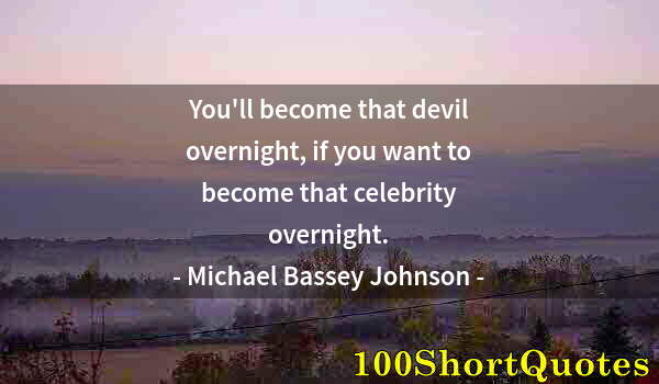 Quote by Albert Einstein: You'll become that devil overnight, if you want to become that celebrity overnight.